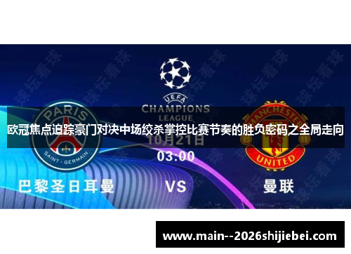 欧冠焦点追踪豪门对决中场绞杀掌控比赛节奏的胜负密码之全局走向 欧冠焦点追踪豪门对决中场绞杀掌控比赛节奏的胜负密码之全局走向