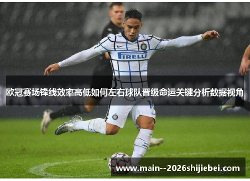 欧冠赛场锋线效率高低如何左右球队晋级命运关键分析数据视角 欧冠赛场锋线效率高低如何左右球队晋级命运关键分析数据视角