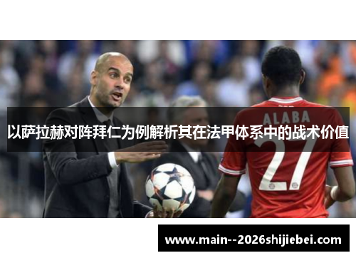 以萨拉赫对阵拜仁为例解析其在法甲体系中的战术价值