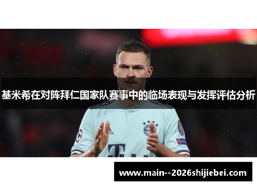 基米希在对阵拜仁国家队赛事中的临场表现与发挥评估分析