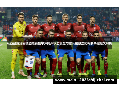 从亚冠赛场回暖迹象看恰尔汗奥卢状态复苏与球队前景走势判断关键意义解析