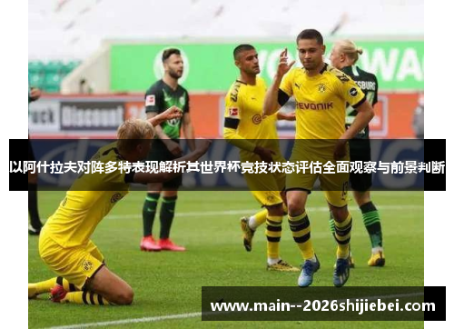以阿什拉夫对阵多特表现解析其世界杯竞技状态评估全面观察与前景判断 以阿什拉夫对阵多特表现解析其世界杯竞技状态评估全面观察与前景判断