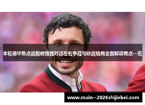 本轮德甲焦点战前瞻强强对话左右争冠与欧战格局全面解读看点一览 本轮德甲焦点战前瞻强强对话左右争冠与欧战格局全面解读看点一览
