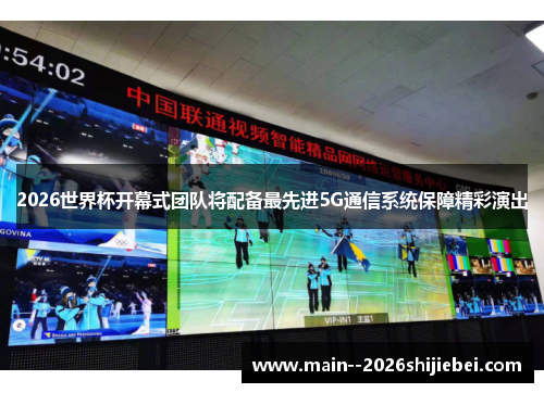 2026世界杯开幕式团队将配备最先进5G通信系统保障精彩演出