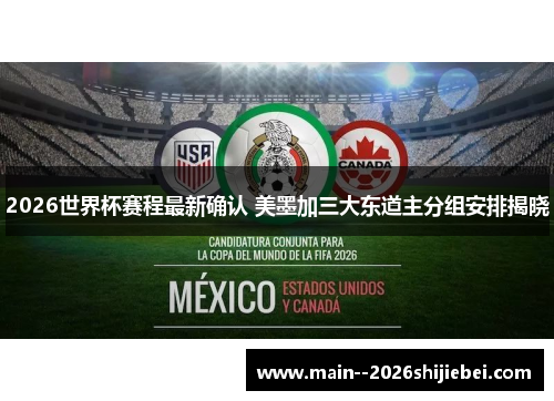 2026世界杯赛程最新确认 美墨加三大东道主分组安排揭晓