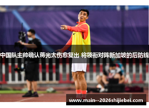 中国队主帅确认蒋光太伤愈复出 将领衔对阵新加坡的后防线