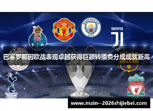 巴塞罗那因欧战表现卓越获得巨额转播费分成成就新高