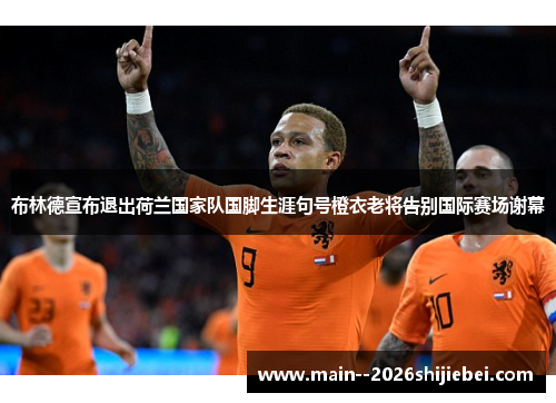 布林德宣布退出荷兰国家队国脚生涯句号橙衣老将告别国际赛场谢幕 布林德宣布退出荷兰国家队国脚生涯句号橙衣老将告别国际赛场谢幕