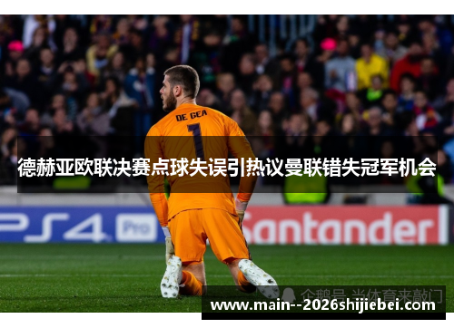 德赫亚欧联决赛点球失误引热议曼联错失冠军机会 德赫亚欧联决赛点球失误引热议曼联错失冠军机会