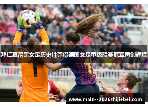拜仁慕尼黑女足历史性夺得德国女足甲级联赛冠军再创辉煌