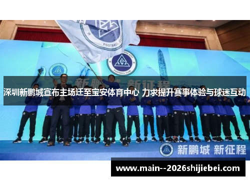 深圳新鹏城宣布主场迁至宝安体育中心 力求提升赛事体验与球迷互动 深圳新鹏城宣布主场迁至宝安体育中心 力求提升赛事体验与球迷互动