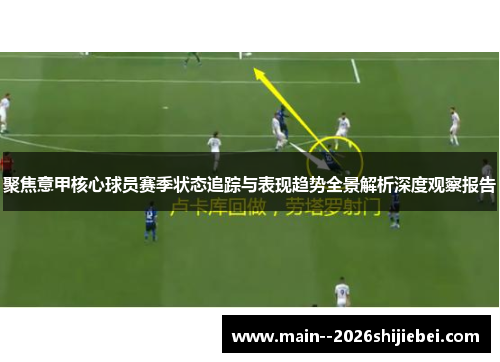 聚焦意甲核心球员赛季状态追踪与表现趋势全景解析深度观察报告 聚焦意甲核心球员赛季状态追踪与表现趋势全景解析深度观察报告