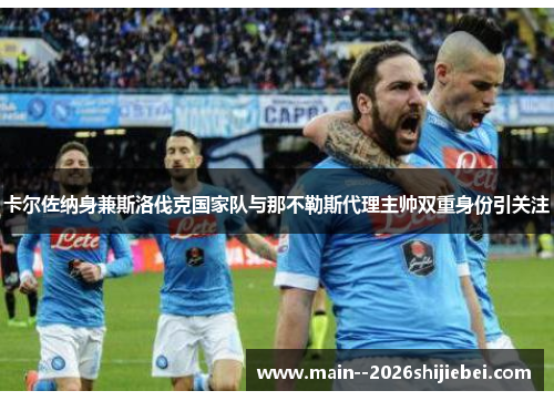 卡尔佐纳身兼斯洛伐克国家队与那不勒斯代理主帅双重身份引关注