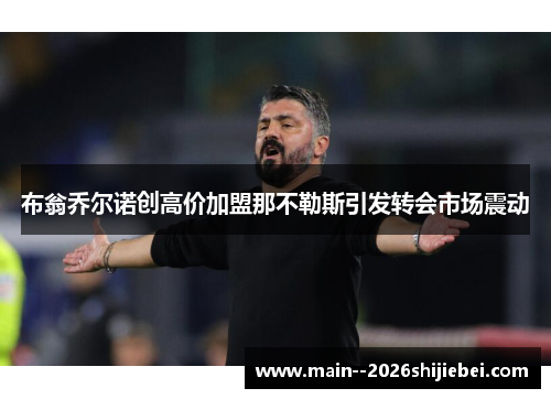 布翁乔尔诺创高价加盟那不勒斯引发转会市场震动 布翁乔尔诺创高价加盟那不勒斯引发转会市场震动