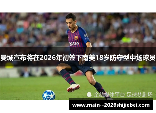 曼城宣布将在2026年初签下南美18岁防守型中场球员 曼城宣布将在2026年初签下南美18岁防守型中场球员