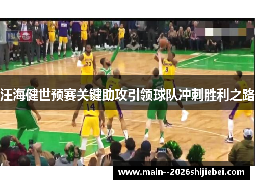 汪海健世预赛关键助攻引领球队冲刺胜利之路 汪海健世预赛关键助攻引领球队冲刺胜利之路
