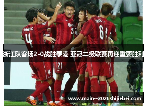 浙江队客场2-0战胜泰港 亚冠二级联赛再迎重要胜利 浙江队客场2-0战胜泰港 亚冠二级联赛再迎重要胜利