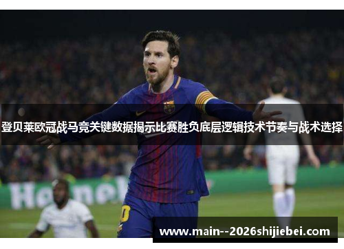 登贝莱欧冠战马竞关键数据揭示比赛胜负底层逻辑技术节奏与战术选择 登贝莱欧冠战马竞关键数据揭示比赛胜负底层逻辑技术节奏与战术选择