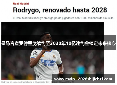 皇马官宣罗德里戈续约至2030年10亿违约金锁定未来核心 皇马官宣罗德里戈续约至2030年10亿违约金锁定未来核心