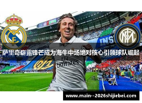 萨里奇崭露锋芒成为海牛中场绝对核心引领球队崛起 萨里奇崭露锋芒成为海牛中场绝对核心引领球队崛起