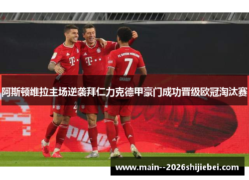 阿斯顿维拉主场逆袭拜仁力克德甲豪门成功晋级欧冠淘汰赛 阿斯顿维拉主场逆袭拜仁力克德甲豪门成功晋级欧冠淘汰赛