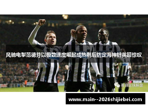 风驰电掣范德芬以极致速度崛起成热刺后防定海神针英超惊叹 风驰电掣范德芬以极致速度崛起成热刺后防定海神针英超惊叹