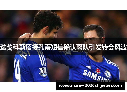 迭戈科斯塔接孔蒂短信确认离队引发转会风波 迭戈科斯塔接孔蒂短信确认离队引发转会风波