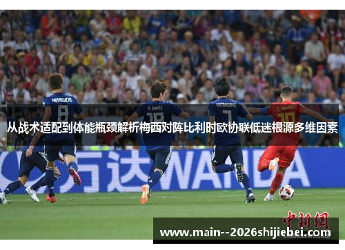 从战术适配到体能瓶颈解析梅西对阵比利时欧协联低迷根源多维因素 从战术适配到体能瓶颈解析梅西对阵比利时欧协联低迷根源多维因素