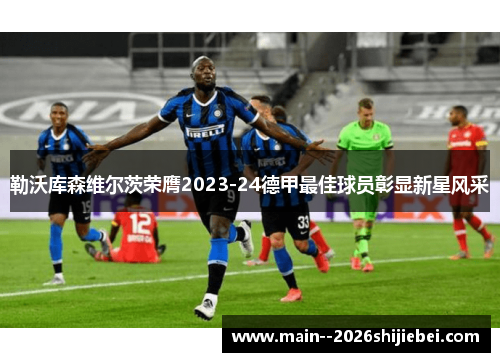 勒沃库森维尔茨荣膺2023-24德甲最佳球员彰显新星风采 勒沃库森维尔茨荣膺2023-24德甲最佳球员彰显新星风采