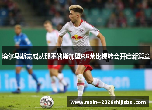 埃尔马斯完成从那不勒斯加盟RB莱比锡转会开启新篇章 埃尔马斯完成从那不勒斯加盟RB莱比锡转会开启新篇章