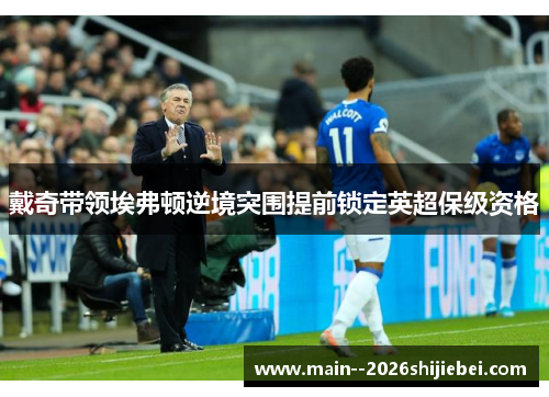 戴奇带领埃弗顿逆境突围提前锁定英超保级资格 戴奇带领埃弗顿逆境突围提前锁定英超保级资格