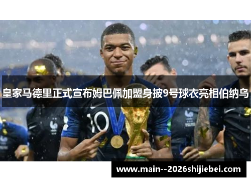 皇家马德里正式宣布姆巴佩加盟身披9号球衣亮相伯纳乌
